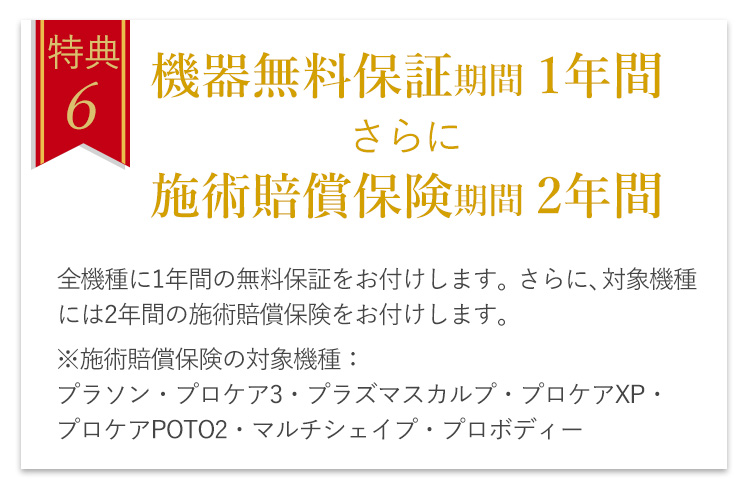 特典6 機器無料保証期間1年間さらに施術賠償保険期間2年間